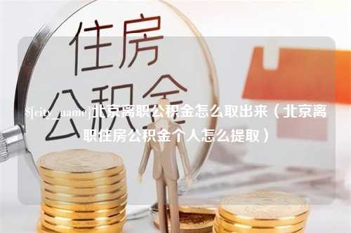 温县北京离职公积金怎么取出来（北京离职住房公积金个人怎么提取）